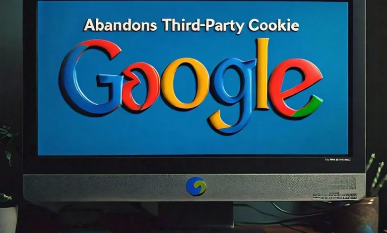 Google Abandons Third-Party Cookie Deprecation